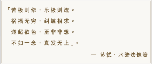 苦极则修，乐极则流。祸福无穷，纠缠相求。遂超欲色，至非非想。不如一念，真发无上。-苏轼·水陆法像赞